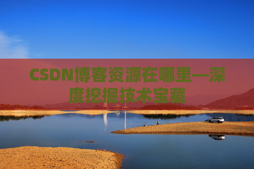 CSDN博客资源在哪里—深度挖掘技术宝藏